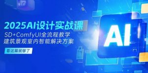 2025AI设计实战课，SD+ComfyUI全流程教学，建筑景观室内智能解决方案-庄子聊项目