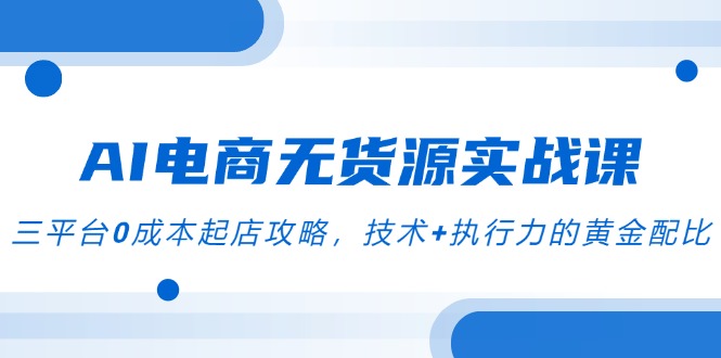 AI电商无货源实战课，三平台0成本起店攻略，技术+执行力的黄金配比-庄子聊项目