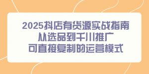 2025抖店有货源实战指南,从选品到千川推广,可直接复制的运营模式-庄子聊项目