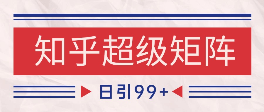 知乎超级矩阵玩法引流高质量精准粉SEO覆盖 日变现4000+-庄子聊项目