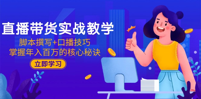 直播带货实战教学：脚本撰写+口播技巧，掌握年入百万的核心秘诀-庄子聊项目