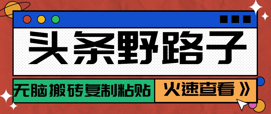 头条野路子玩法之相亲赛道，无脑搬砖复制粘贴，单账号日稳定300+保姆级教程-庄子聊项目