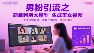 男粉引流之简单利用大模型生成美女视频,条条原创爆款,简单上传制作,变现日1k+-庄子聊项目