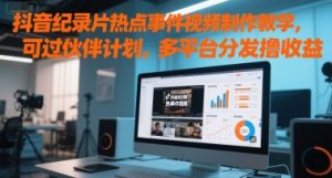 抖音纪录片热点事件视频制作教学,可过伙伴计划,多平台分发撸收益-庄子聊项目