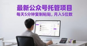 最新公众号托管项目,每天5分钟复制粘贴,月入5位数【揭秘】-庄子聊项目