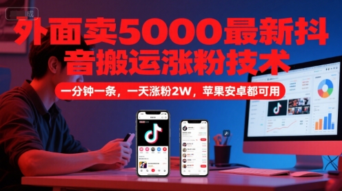 外面卖5000最新抖音搬运涨粉技术，新玩法，一分钟一条，一天涨粉2W，苹果安卓都可用-庄子聊项目