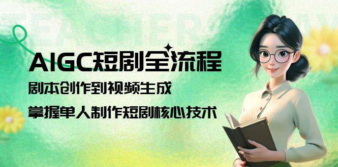 AIGC短剧全流程：剧本创作到视频生成，掌握单人制作短剧核心技术-庄子聊项目