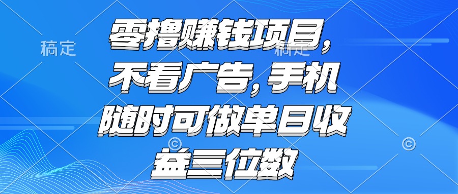零撸赚钱项目 不看广告 手机随时可做 单日收益三位数-庄子聊项目
