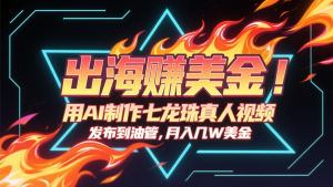 出海赚美金，用AI制作七龙珠真人视频，发布到油管，条条爆火，月入几十K美金-庄子聊项目