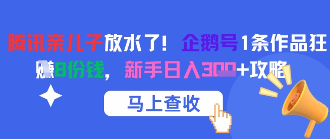 腾讯亲儿子放水了！企鹅号1条作品狂挣8份钱，新手日入3张+攻略-庄子聊项目