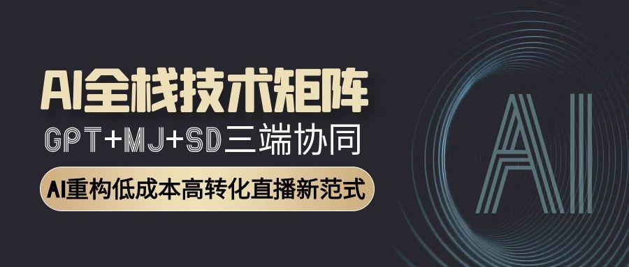 AI全栈技术矩阵：GPT+MJ+SD三端协同，AI重构低成本高转化直播新范式-庄子聊项目