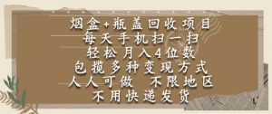 烟盒瓶盖回收项目,每天手机扫一扫,轻松月入4位数,人人可做,不限地区,不用快递【揭秘】-庄子聊项目
