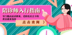 陪诊师入行指南:零门槛高需求职业,老龄化社会下的黄金就业选择-庄子聊项目