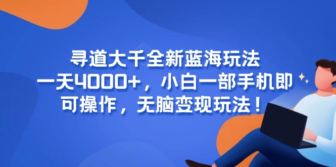 寻道大千全新蓝海玩法，一天4000+，小白一部手机即可操作，无脑变现玩法！-庄子聊项目