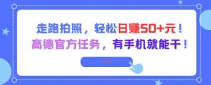走路拍照，轻松日入50+!高德官方任务，有手机就能干-庄子聊项目