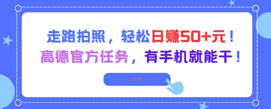走路拍照，轻松日入50+!高德官方任务，有手机就能干-庄子聊项目