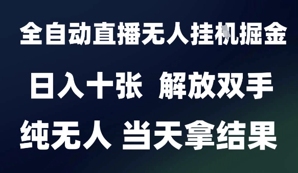2025最新全自动直播无人挂G掘金，日入十张，解放双手纯无人，当天拿结果【揭秘】-庄子聊项目