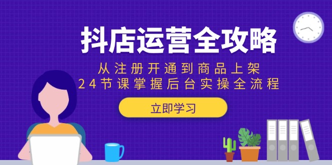 抖店运营全攻略：从注册开通到商品上架，24节课掌握后台实操全流程-庄子聊项目