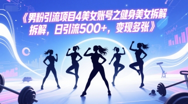 男粉引流项目4美女账号之健身美女拆解，日引流500+，变现多张-庄子聊项目