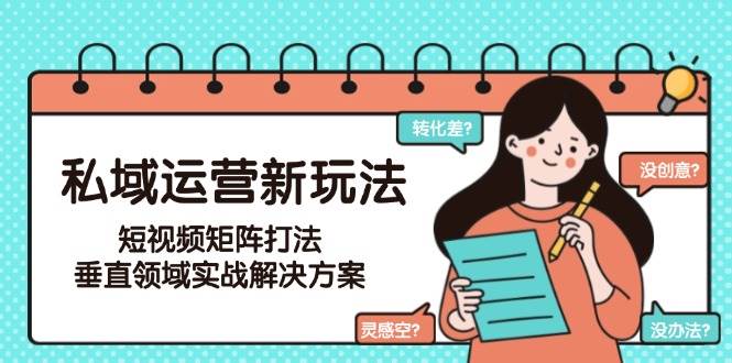 私域运营新玩法，短视频矩阵打法，垂直领域实战解决方案(更新6月)-庄子聊项目