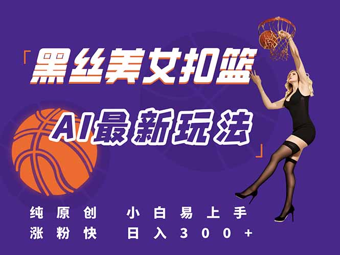 最新AI生成美女扣篮视频，纯原创，小白轻松上手掌握流量秘籍，日入300+-庄子聊项目