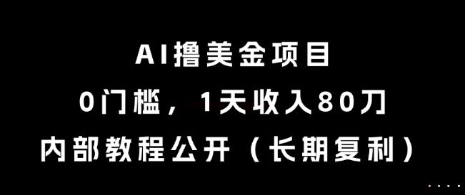 AI撸美金项目，0门槛，1天收入80刀，内部教程公开(长期复利)【揭秘】-庄子聊项目