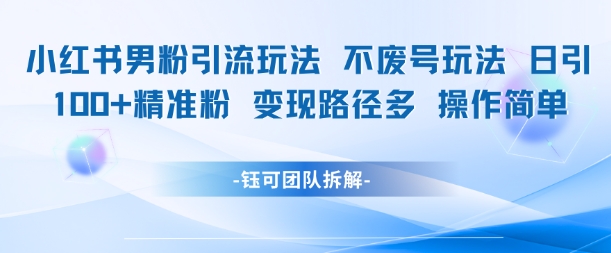 小红书男粉引流玩法不废号玩法日引100男粉变现路径多操作简单-庄子聊项目
