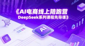 AI电商线上陪跑营,DeepSeek系列课程先导课-庄子聊项目