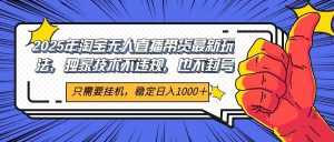 2025年淘宝无人直播带货 独家核心技术,不违规不封号,当天开播见收益1000+-庄子聊项目
