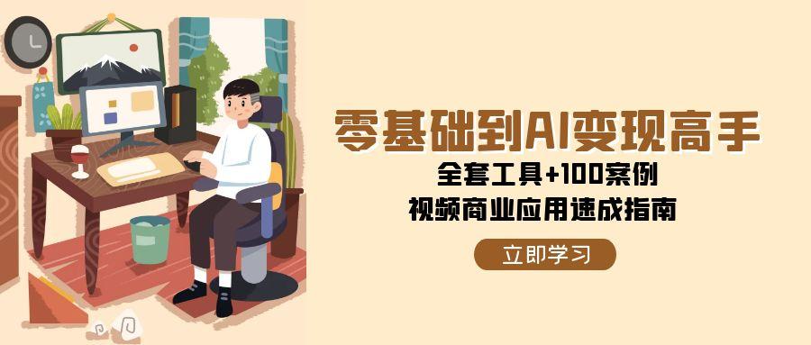 零基础到AI变现高手，全套工具+100案例，视频商业应用速成指南-庄子聊项目