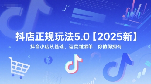 抖店正规玩法5.0【2025新】抖音小店从基础、运营到爆单，你值得拥有-庄子聊项目