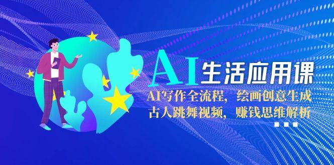 AI生活应用课：AI写作全流程，绘画创意生成，古人跳舞视频，赚钱思维解析-庄子聊项目