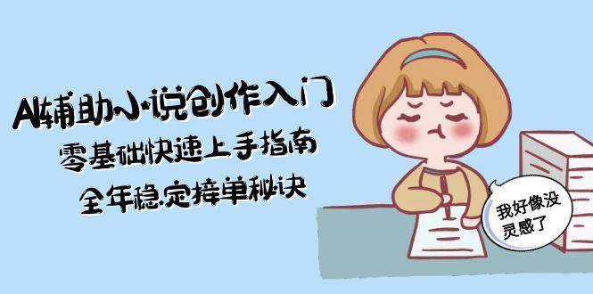 AI辅助小说创作入门，零基础快速上手指南，全年稳定接单秘诀-庄子聊项目