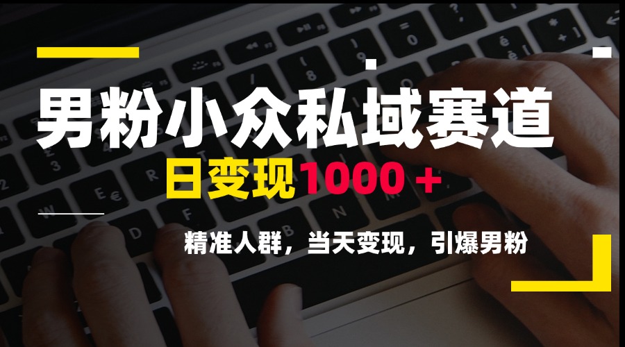 男粉小众私域赛道，日变现1000＋，精准人群，当天变现，引爆男粉-庄子聊项目