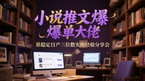 小说推文爆单大佬稳定日产三位数实操经验分享会-庄子聊项目