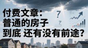 付费文章:普通的房子到底还有没有前途?-庄子聊项目