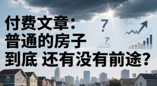 付费文章：普通的房子到底还有没有前途？-庄子聊项目