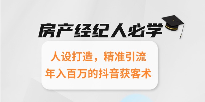 房产经纪人必学：人设打造，精准引流，年入百万的抖音获客术-庄子聊项目