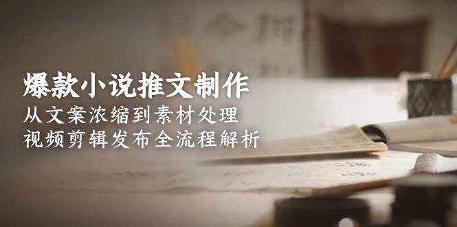 爆款小说推文制作，从文案浓缩到素材处理，视频剪辑发布全流程解析-庄子聊项目