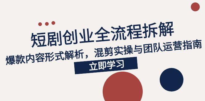 2025短剧创业全流程拆解，爆款内容形式解析，混剪实操与团队运营指南-庄子聊项目