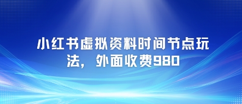 小红书虚拟资料时间节点玩法，外面收费980【附带项目教程】-庄子聊项目