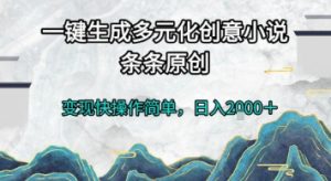 一键生成多元化创意小说，条条原创，变现快操作简单，日入2k+【揭秘】-庄子聊项目