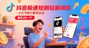 抖音极速短剧拉新项目，小红书暴力截流玩法，单价20一个-庄子聊项目