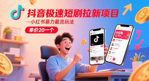 抖音极速短剧拉新项目，小红书暴力截流玩法，单价20一个-庄子聊项目