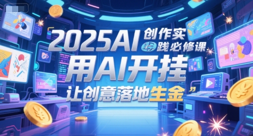 2025AI创作实践必修课，用AI开挂，让创意落地生金-庄子聊项目