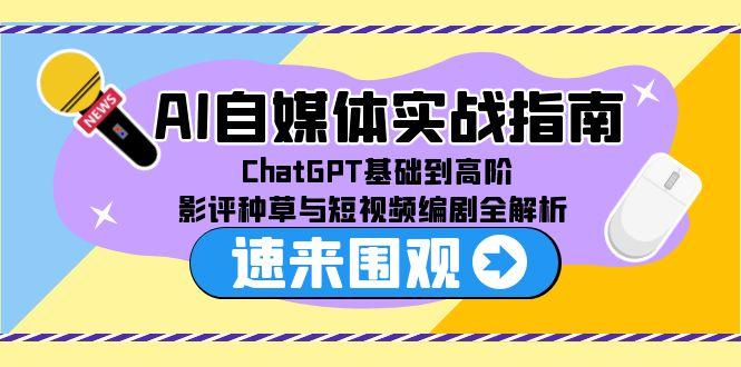 AI自媒体实战指南，ChatGPT基础到高阶，影评种草与短视频编剧全解析-庄子聊项目
