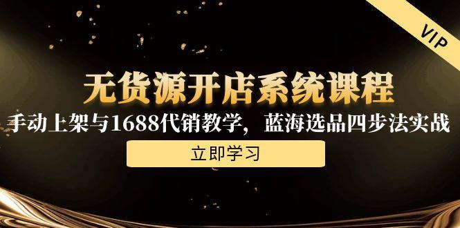 无货源开店系统课程，手动上架与1688代销教学，蓝海选品四步法实战-庄子聊项目
