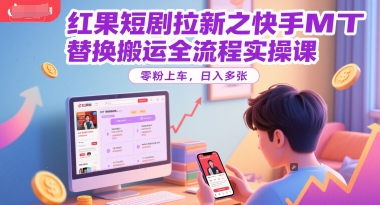 红果短剧拉新之快手MT替换搬运全流程实操课，零粉上车，日入多张-庄子聊项目