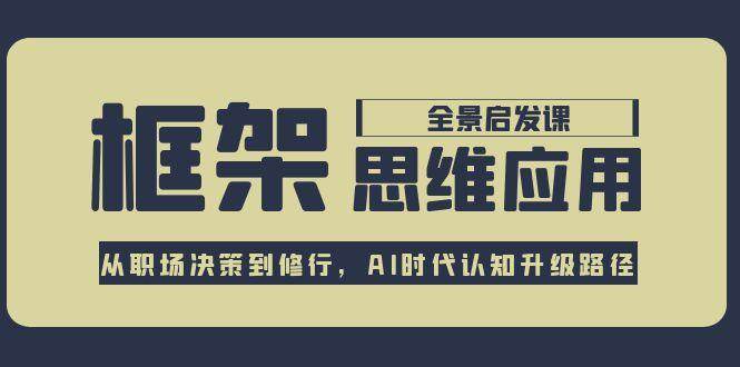 框架思维应用全景课，从职场决策到修行，AI时代认知升级路径-庄子聊项目