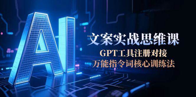 AI文案实战思维课，GPT工具注册对接，万能指令词核心训练法-庄子聊项目